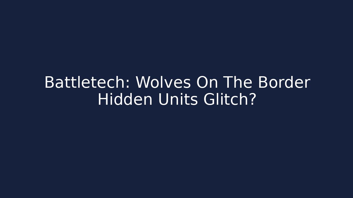 Battletech: Wolves On The Border Hidden Units Glitch? - Create More Assets