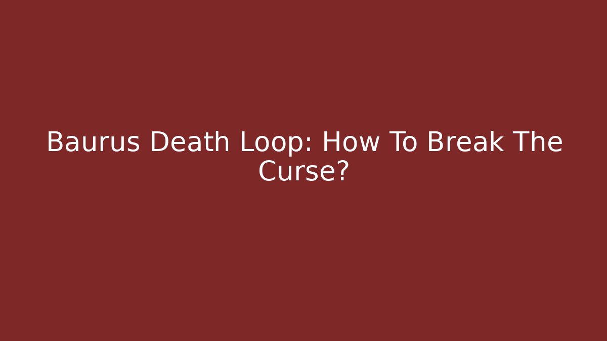Baurus Death Loop: How To Break The Curse?