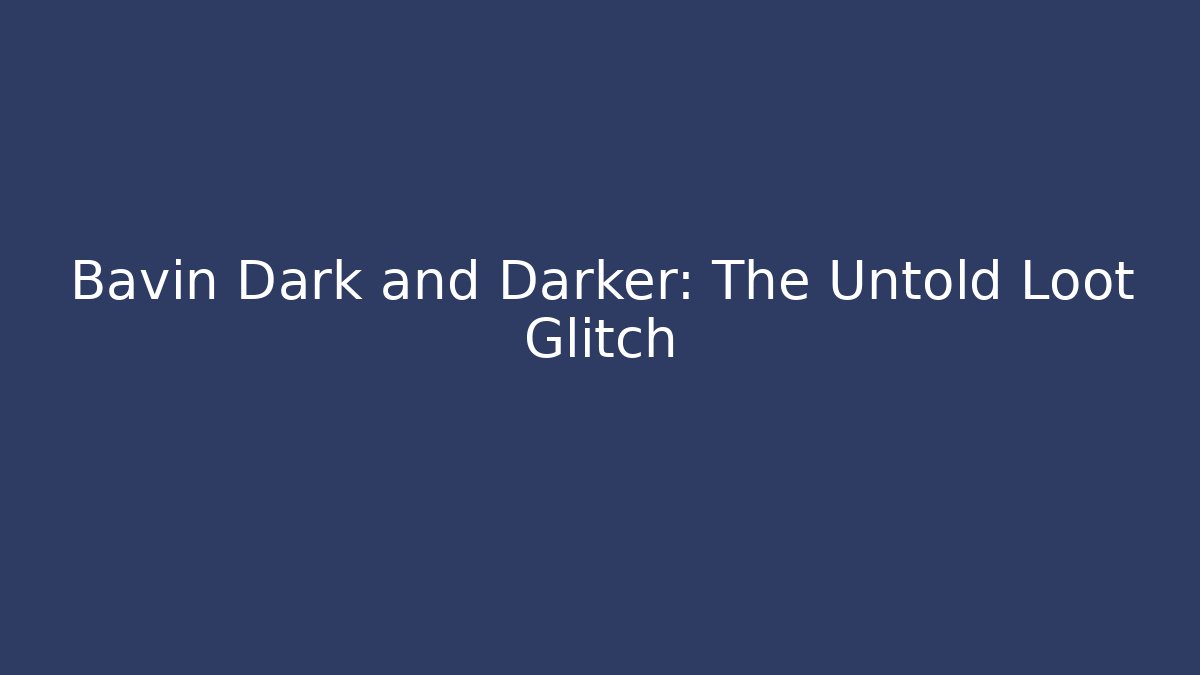 Bavin Dark and Darker: The Untold Loot Glitch