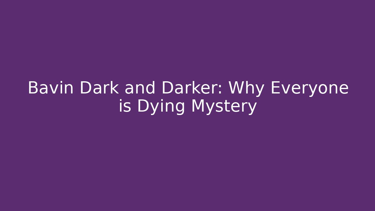 Bavin Dark and Darker: Why Everyone is Dying Mystery