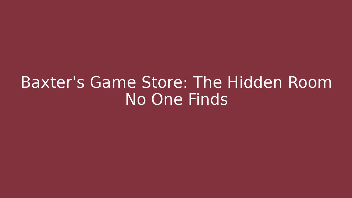 Baxter's Game Store: The Hidden Room No One Finds