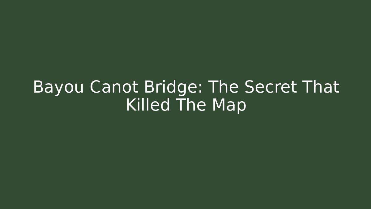 Bayou Canot Bridge: The Secret That Killed The Map - Create More Assets