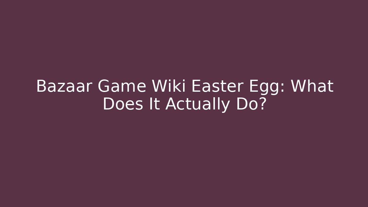 Bazaar Game Wiki Easter Egg: What Does It Actually Do?
