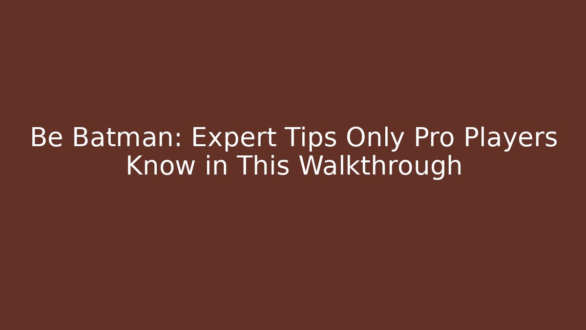 Be Batman: Expert Tips Only Pro Players Know in This Walkthrough