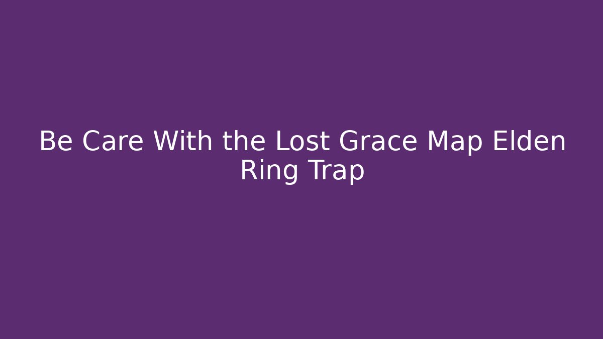Be Care With the Lost Grace Map Elden Ring Trap - Create More Assets