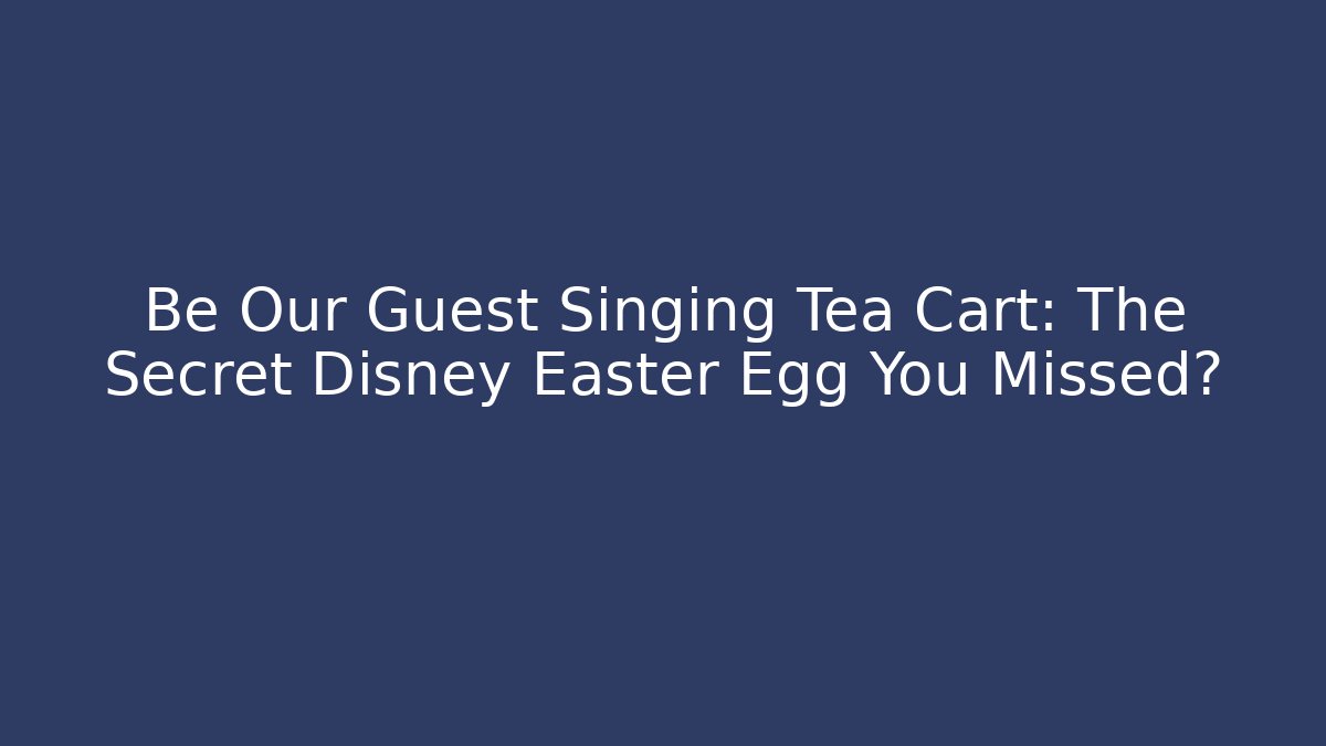 Be Our Guest Singing Tea Cart: The Secret Disney Easter Egg You Missed?
