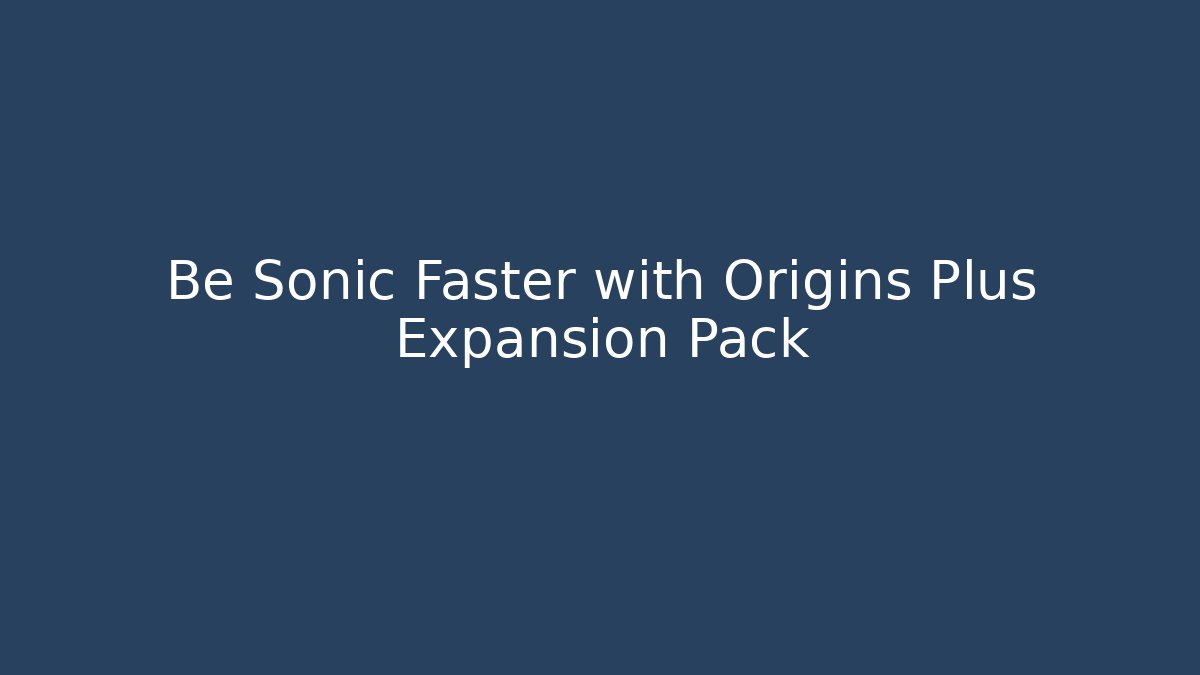 Be Sonic Faster with Origins Plus Expansion Pack - Create More Assets