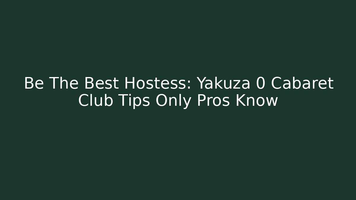 Be The Best Hostess: Yakuza 0 Cabaret Club Tips Only Pros Know