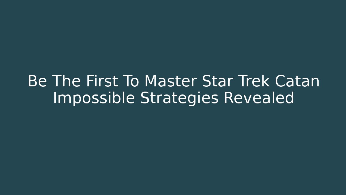 Be The First To Master Star Trek Catan Impossible Strategies Revealed