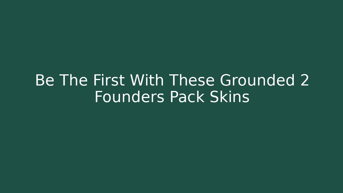 Be The First With These Grounded 2 Founders Pack Skins - Create More Assets