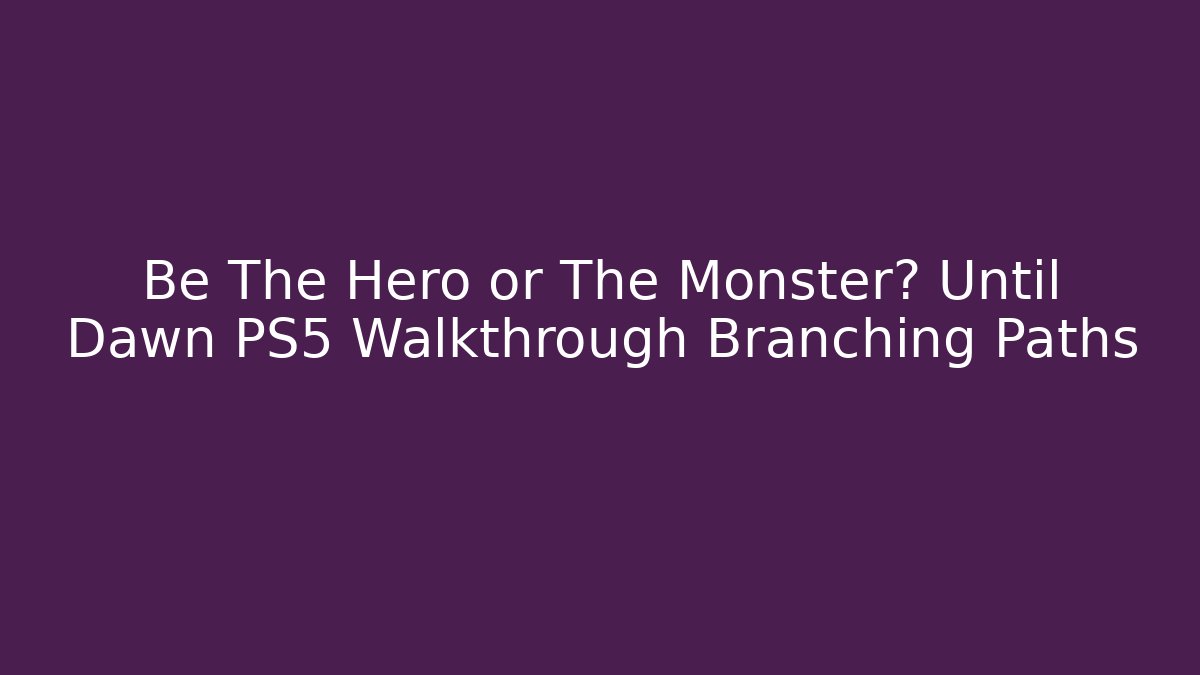 Be The Hero or The Monster? Until Dawn PS5 Walkthrough Branching Paths