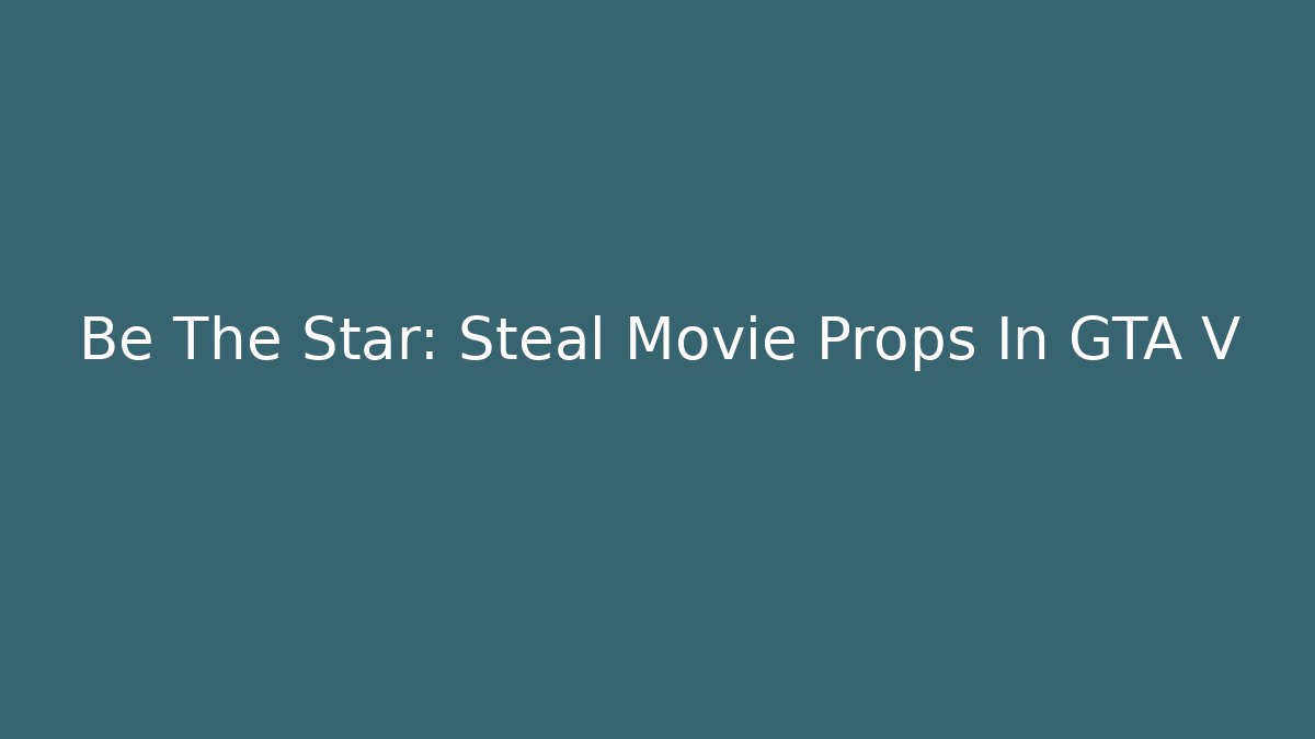 Be The Star: Steal Movie Props In GTA V