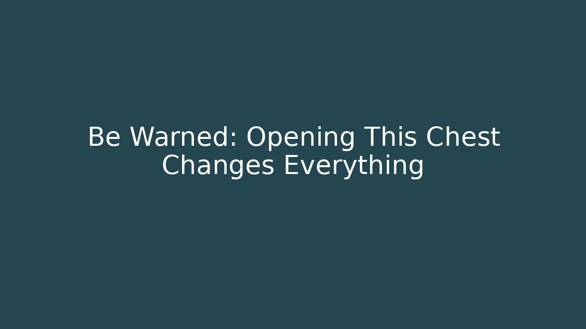 Be Warned: Opening This Chest Changes Everything - Create More Assets