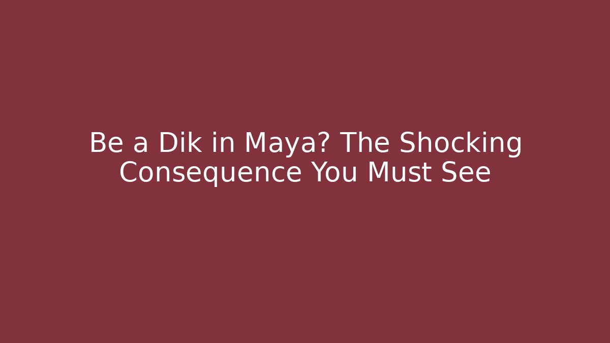 Be a Dik in Maya? The Shocking Consequence You Must See