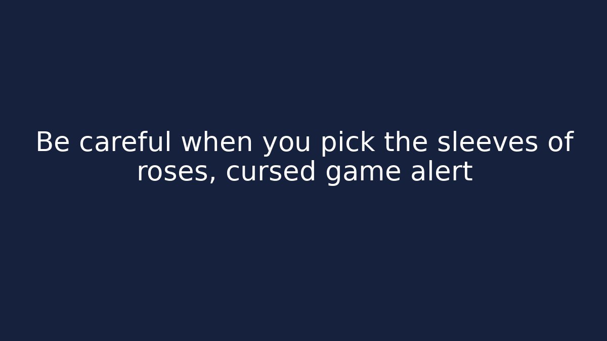 Be careful when you pick the sleeves of roses, cursed game alert