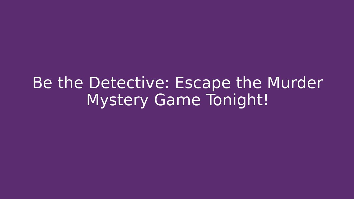 Be the Detective: Escape the Murder Mystery Game Tonight!