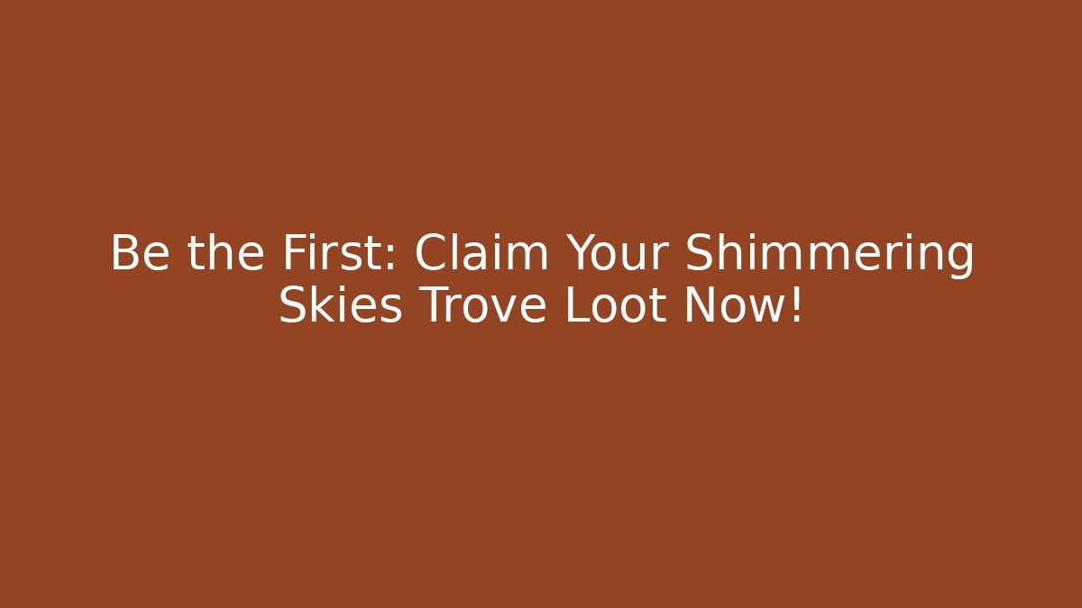 Be the First: Claim Your Shimmering Skies Trove Loot Now!