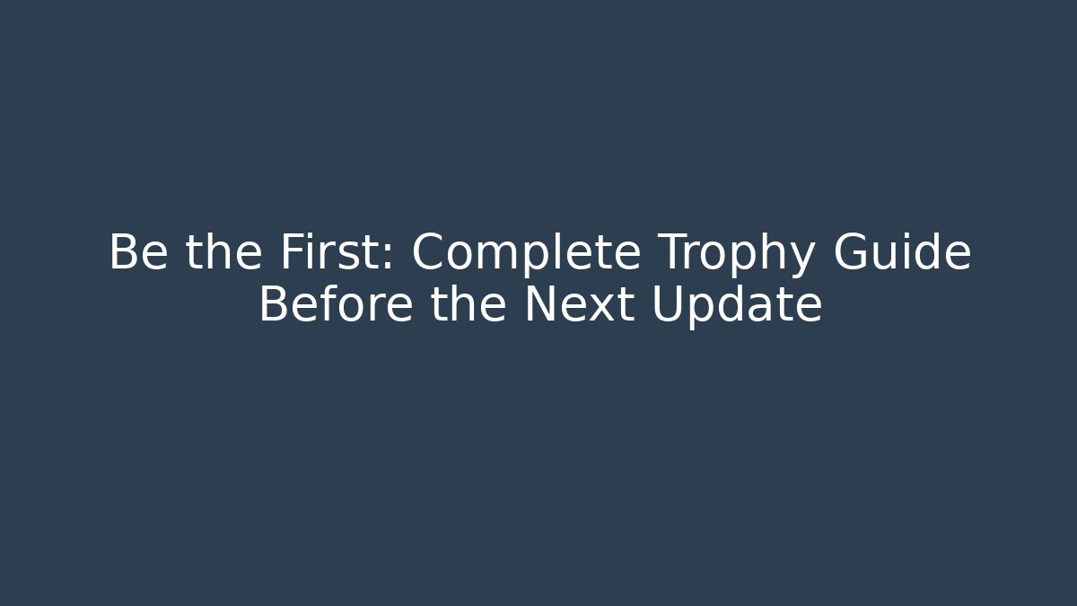 Be the First: Complete Trophy Guide Before the Next Update