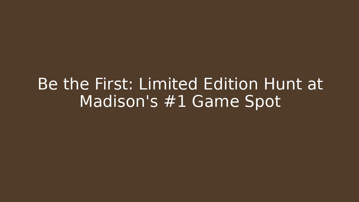 Be the First: Limited Edition Hunt at Madison's #1 Game Spot