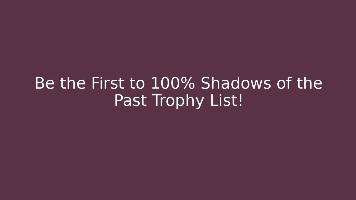 Be the First to 100% Shadows of the Past Trophy List!