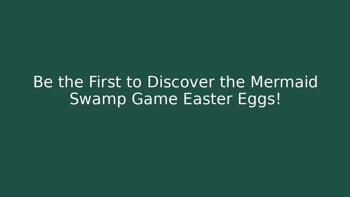 Be the First to Discover the Mermaid Swamp Game Easter Eggs!