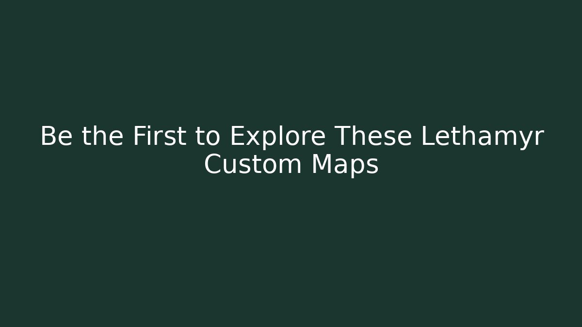 Be the First to Explore These Lethamyr Custom Maps