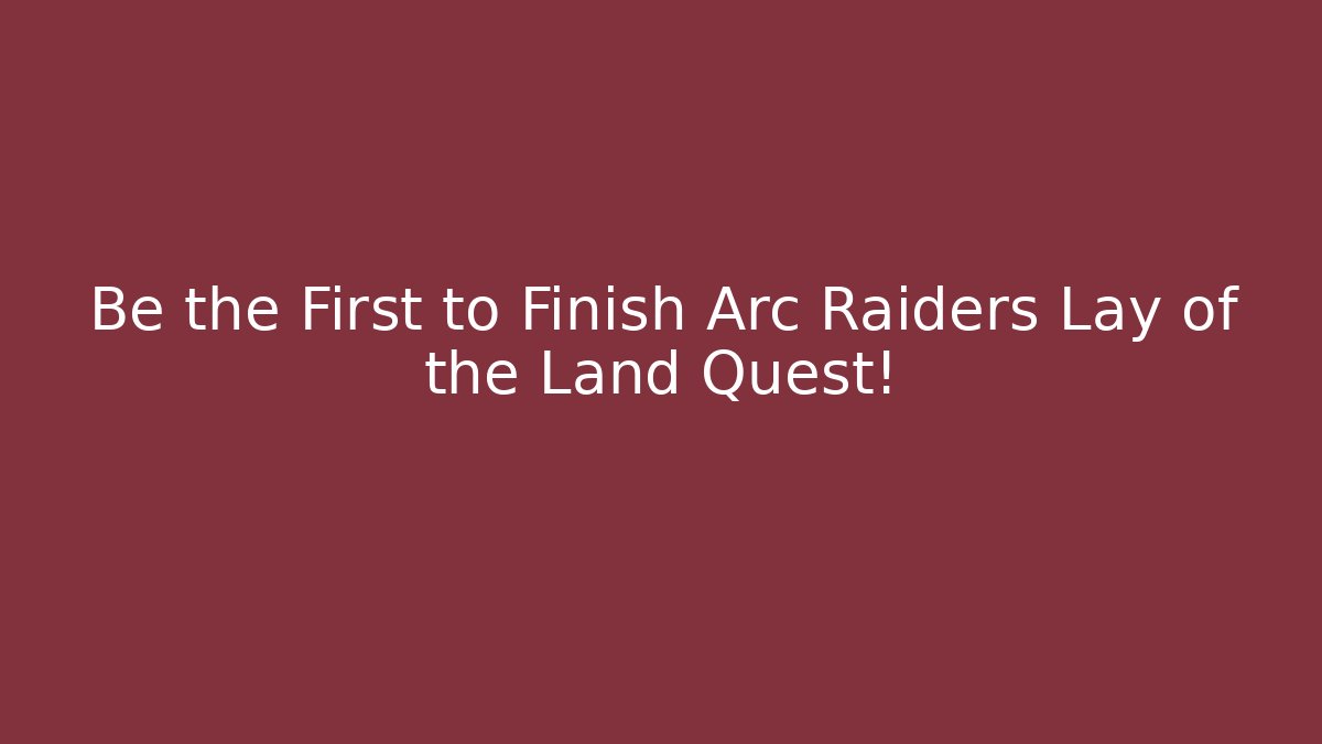 Be the First to Finish Arc Raiders Lay of the Land Quest!