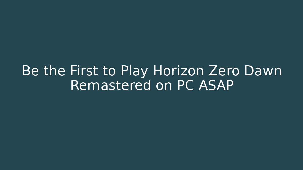Be the First to Play Horizon Zero Dawn Remastered on PC ASAP