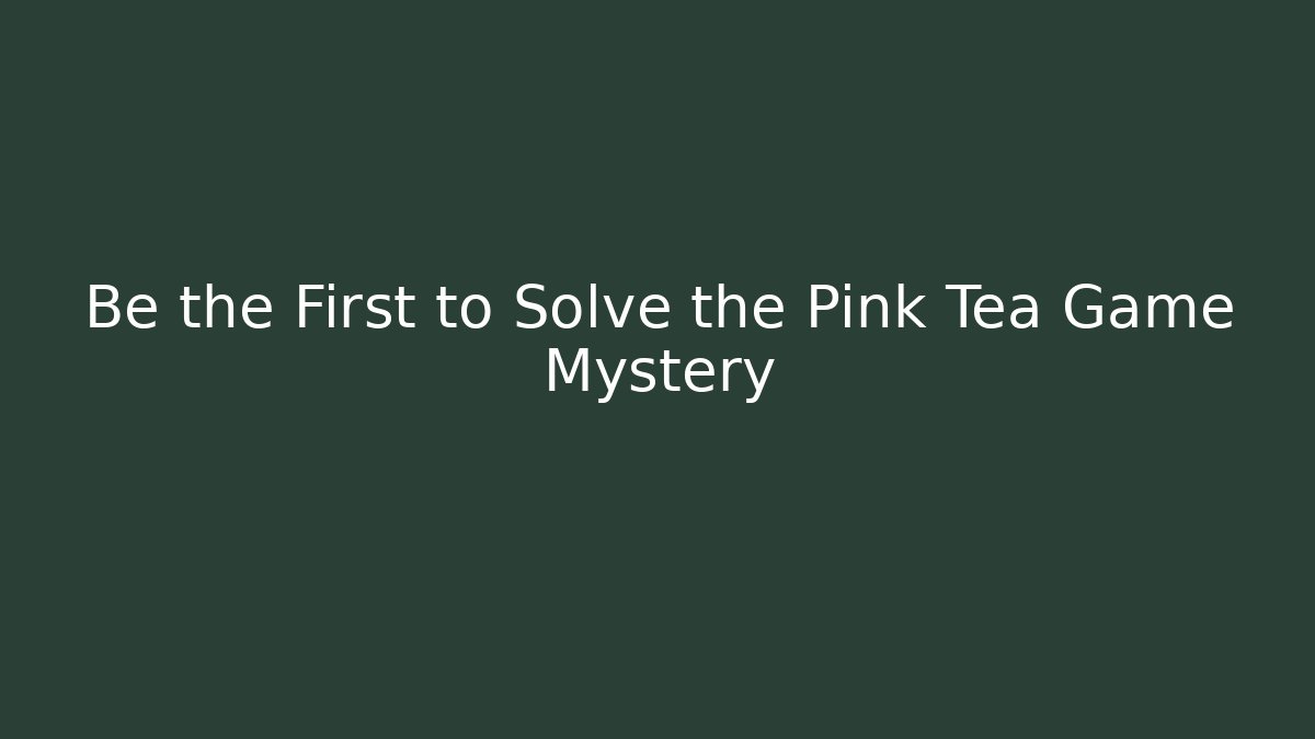 Be the First to Solve the Pink Tea Game Mystery
