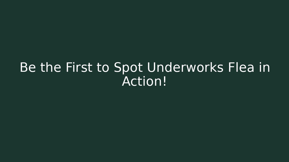 Be the First to Spot Underworks Flea in Action!
