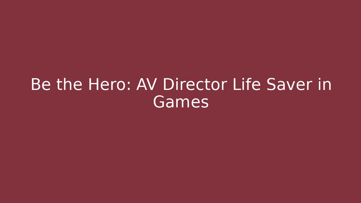 Be the Hero: AV Director Life Saver in Games - Create More Assets