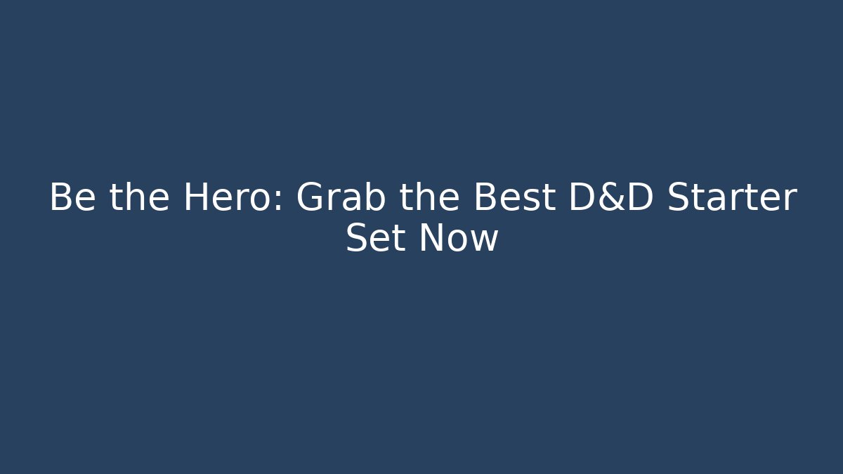 Be the Hero: Grab the Best D&D Starter Set Now