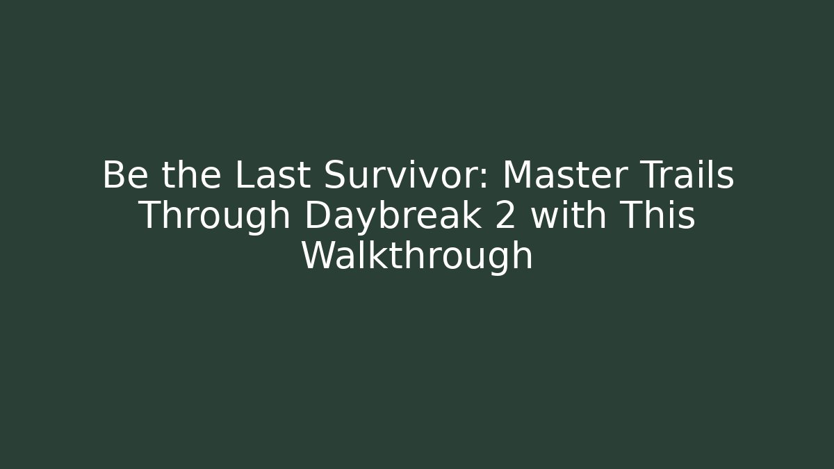 Be the Last Survivor: Master Trails Through Daybreak 2 with This Walkthrough - Create More Assets