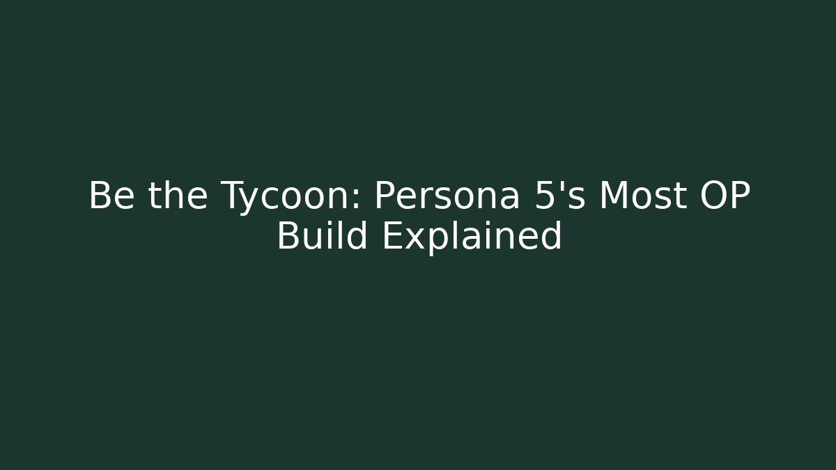 Be the Tycoon: Persona 5's Most OP Build Explained