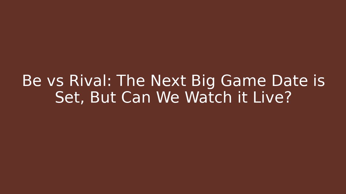 Be vs Rival: The Next Big Game Date is Set, But Can We Watch it Live?