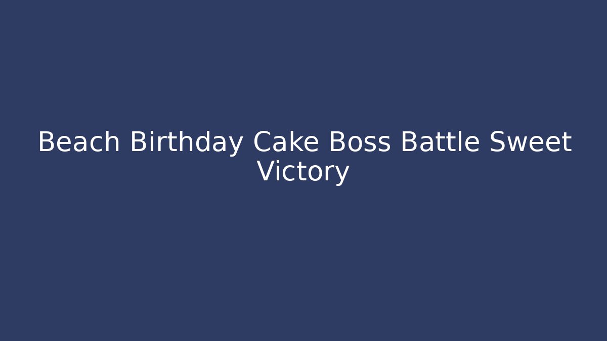 Beach Birthday Cake Boss Battle Sweet Victory