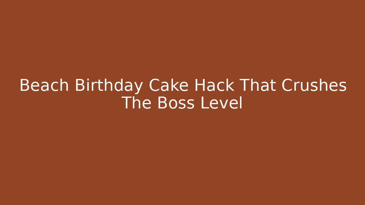 Beach Birthday Cake Hack That Crushes The Boss Level