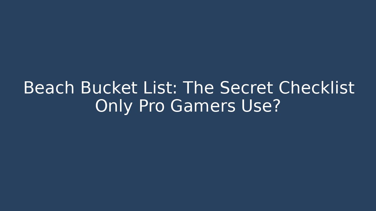 Beach Bucket List: The Secret Checklist Only Pro Gamers Use?