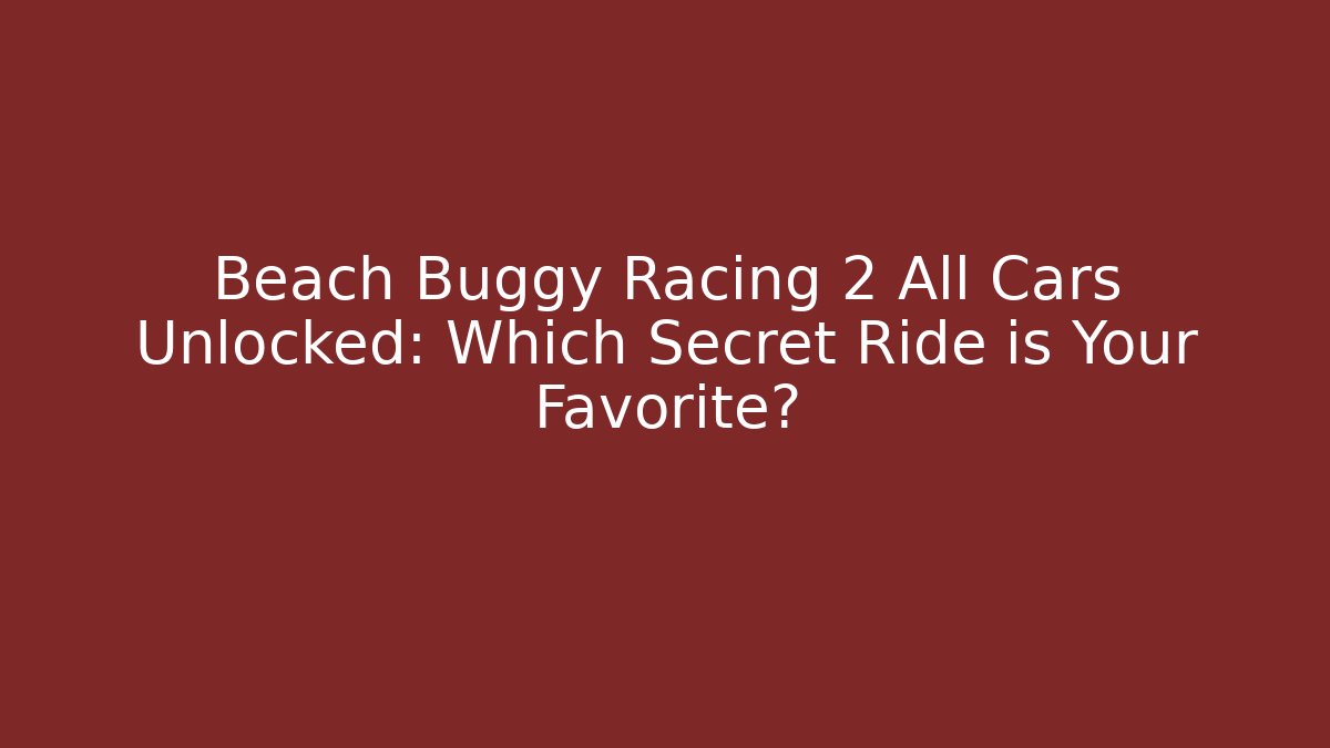Beach Buggy Racing 2 All Cars Unlocked: Which Secret Ride is Your Favorite?