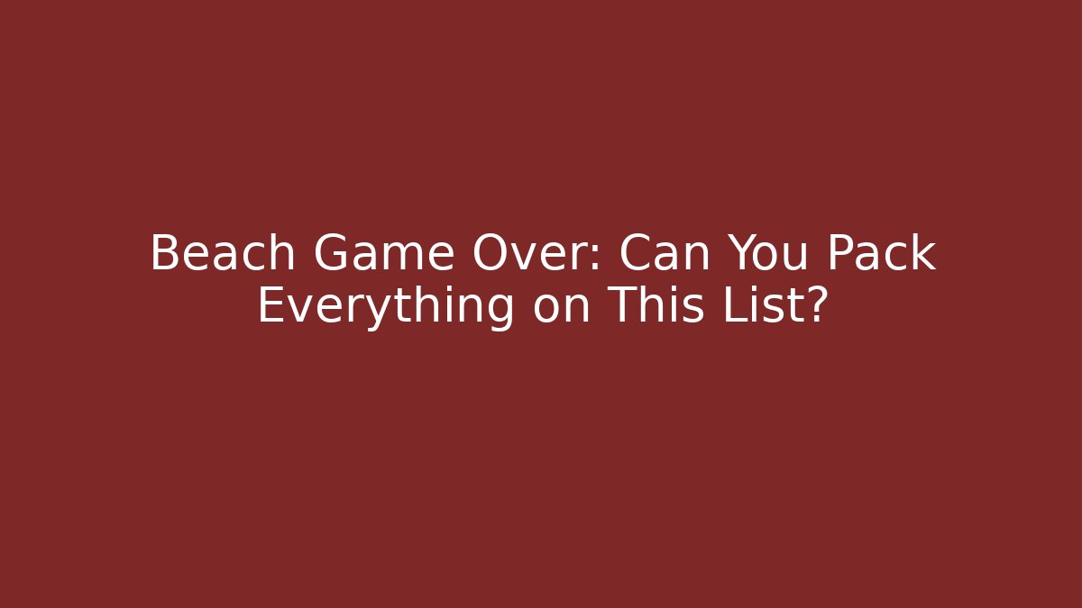 Beach Game Over: Can You Pack Everything on This List?