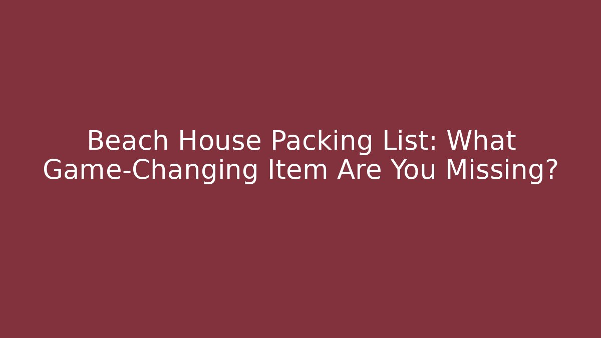 Beach House Packing List: What Game-Changing Item Are You Missing? - Create More Assets
