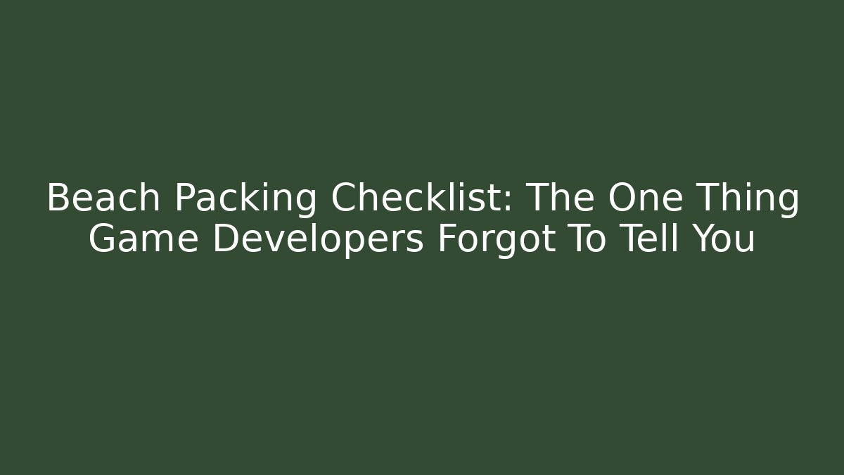 Beach Packing Checklist: The One Thing Game Developers Forgot To Tell You