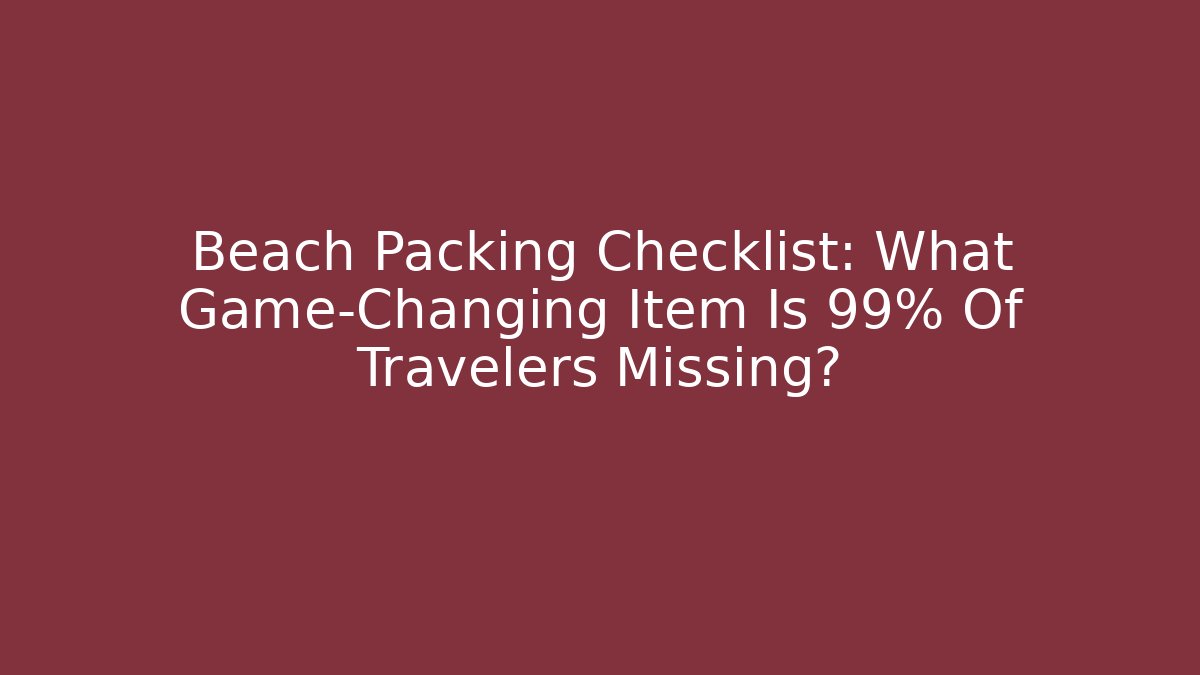 Beach Packing Checklist: What Game-Changing Item Is 99% Of Travelers Missing?