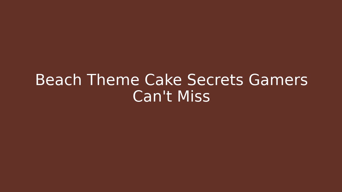 Beach Theme Cake Secrets Gamers Can't Miss - Create More Assets