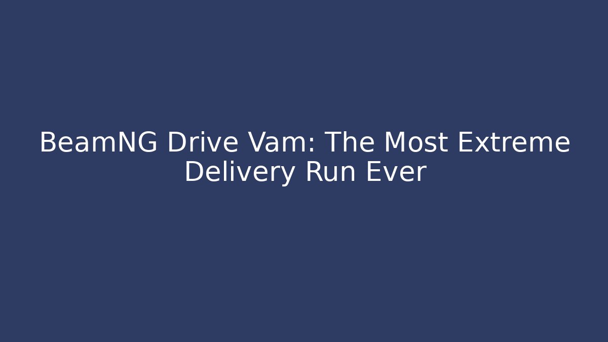 BeamNG Drive Vam: The Most Extreme Delivery Run Ever