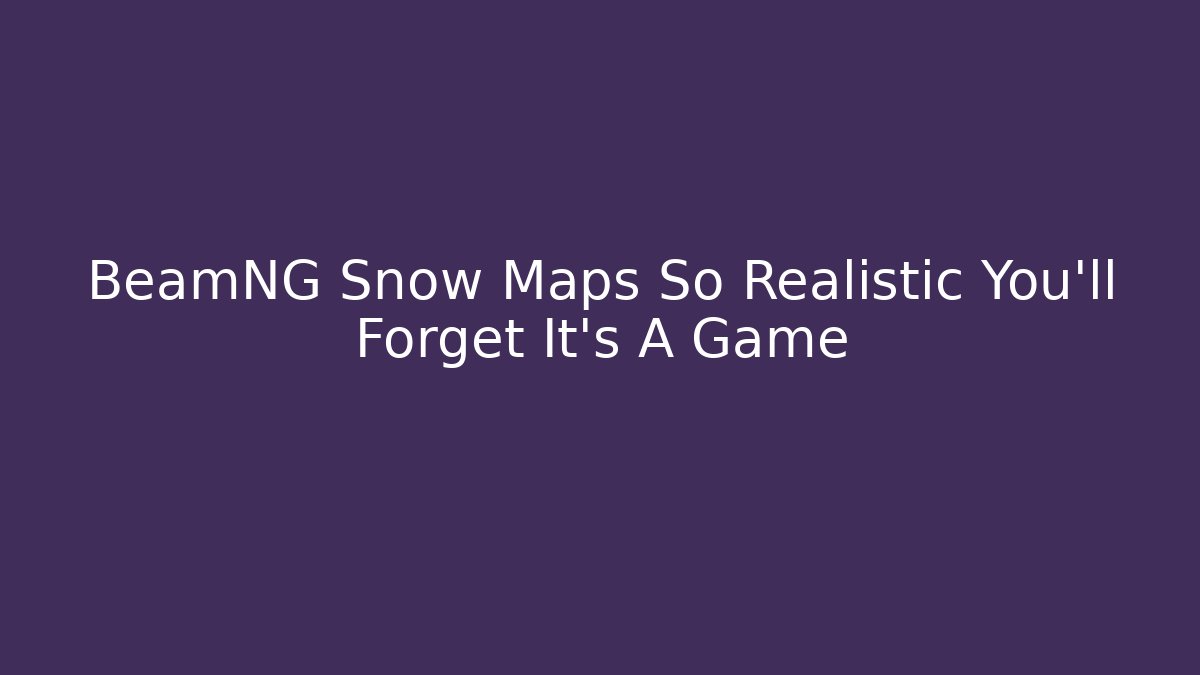 BeamNG Snow Maps So Realistic You'll Forget It's A Game