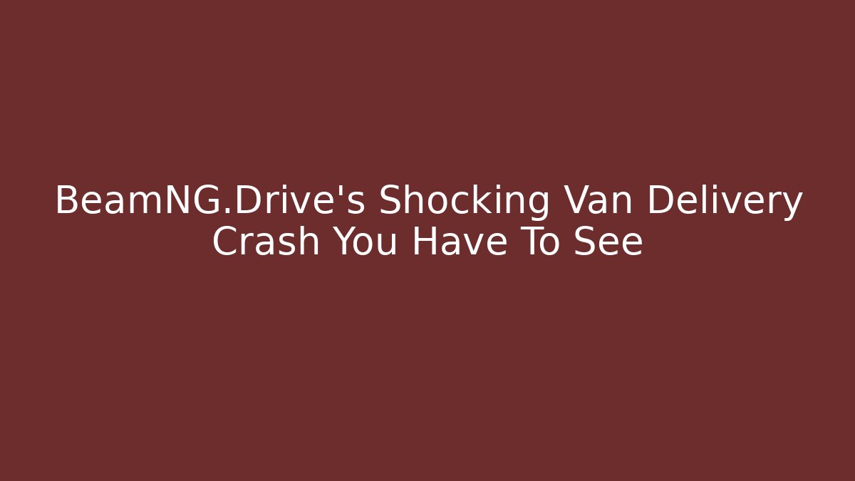 BeamNG.Drive's Shocking Van Delivery Crash You Have To See