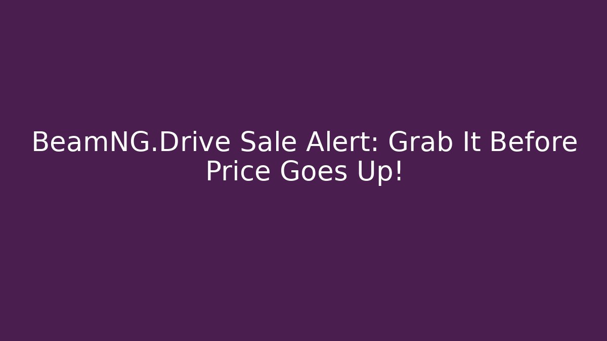 BeamNG.Drive Sale Alert: Grab It Before Price Goes Up!
