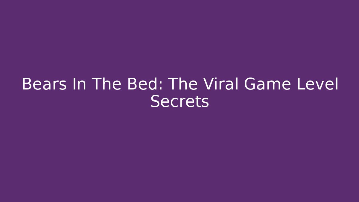 Bears In The Bed: The Viral Game Level Secrets - Create More Assets