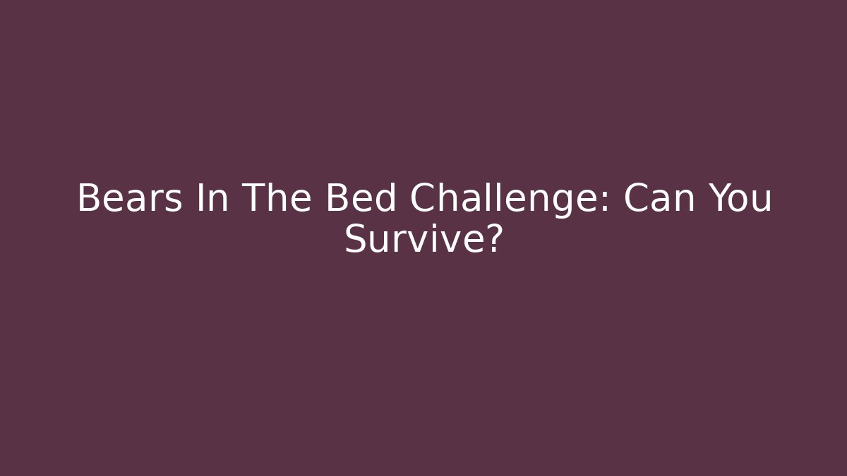 Bears In The Bed Challenge: Can You Survive?